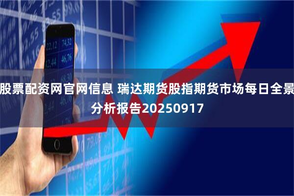 股票配资网官网信息 瑞达期货股指期货市场每日全景分析报告20250917