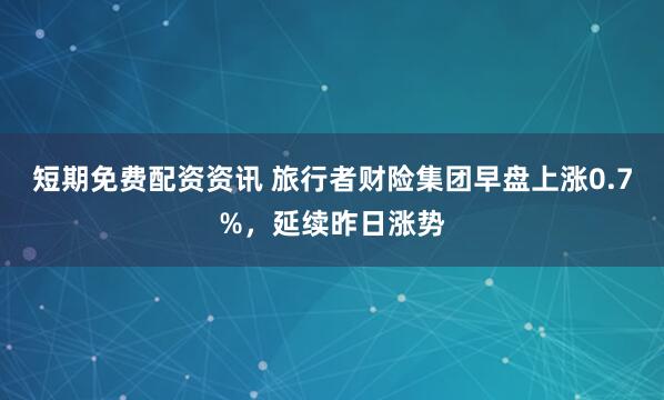短期免费配资资讯 旅行者财险集团早盘上涨0.7%，延续昨日涨势