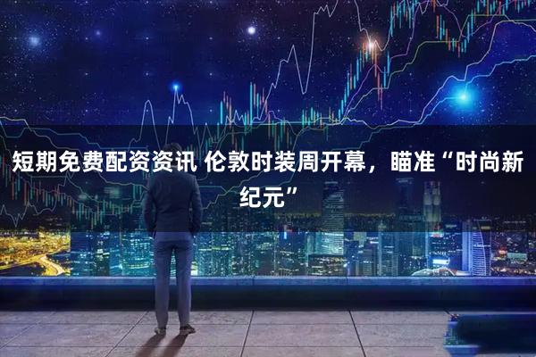 短期免费配资资讯 伦敦时装周开幕，瞄准“时尚新纪元”