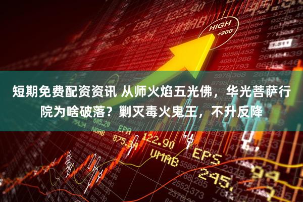 短期免费配资资讯 从师火焰五光佛，华光菩萨行院为啥破落？剿灭毒火鬼王，不升反降