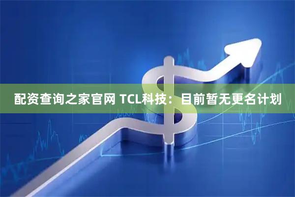配资查询之家官网 TCL科技：目前暂无更名计划