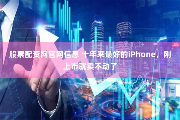 股票配资网官网信息 十年来最好的iPhone，刚上市就卖不动了
