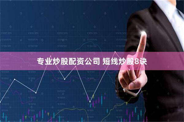 专业炒股配资公司 短线炒股8诀