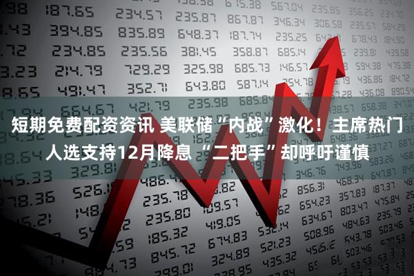 短期免费配资资讯 美联储“内战”激化！主席热门人选支持12月降息 “二把手”却呼吁谨慎