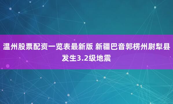 温州股票配资一览表最新版 新疆巴音郭楞州尉犁县发生3.2级地震