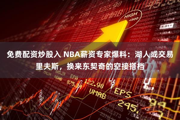 免费配资炒股入 NBA薪资专家爆料：湖人或交易里夫斯，换来东契奇的空接搭档